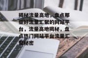 揭秘流量高地，盘点那些好流量汇聚的网站平台，流量高地揭秘，盘点热门网站平台流量汇聚秘密