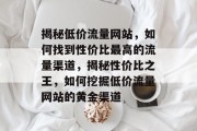揭秘低价流量网站，如何找到性价比最高的流量渠道，揭秘性价比之王，如何挖掘低价流量网站的黄金渠道