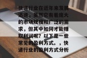 快递行业在近年来发展迅速,虽然它有着庞大的市场规模和广泛的需求,但其中如何才能赚取利润呢?以下是一些常见的盈利方式。,快递行业的盈利方式分析 快递行业在近年来发展迅速,虽然它有着庞大的市场规模和广泛的需求,但其中如何才能赚取利润呢?以下是一些常见的盈利方式。,快递行业的盈利方式分析