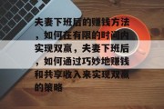 夫妻下班后的赚钱方法,如何在有限的时间内实现双赢,夫妻下班后,如何通过巧妙地赚钱和共享收入来实现双赢的策略 夫妻下班后的赚钱方法,如何在有限的时间内实现双赢,夫妻下班后,如何通过巧妙地赚钱和共享收入来实现双赢的策略