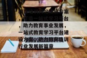 教育培训网站建设方案，打造一站式学习平台，助力教育事业发展，一站式教育学习平台建设方案，助力教育培训行业发展新篇章