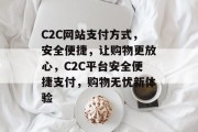 C2C网站支付方式，安全便捷，让购物更放心，C2C平台安全便捷支付，购物无忧新体验