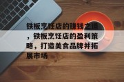 铁板烹饪店的赚钱之道,铁板烹饪店的盈利策略,打造美食品牌并拓展市场 铁板烹饪店的赚钱之道,铁板烹饪店的盈利策略,打造美食品牌并拓展市场