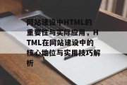 网站建设中HTML的重要性与实际应用，HTML在网站建设中的核心地位与实用技巧解析
