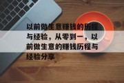 以前做生意赚钱的历程与经验,从零到一,以前做生意的赚钱历程与经验分享 以前做生意赚钱的历程与经验,从零到一,以前做生意的赚钱历程与经验分享