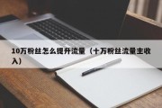 10万粉丝怎么提升流量（十万粉丝流量主收入）