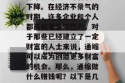 通缩对大多数行业和个体来说可能意味着收入下降。在经济不景气的时期,许多企业和个人都面临着生活压力。对于那些已经建立了一定财富的人士来说,通缩可以成为创造更多财富的机会。那么,通缩做什么赚钱呢?以下是几种可能的方式。,通缩下的创富之道 通缩对大多数行业和个体来说可能意味着收入下降。在经济不景气的时期,许多企业和个人都面临着生活压力。对于那些已经建立了一定财富的人士来说,通缩可以成为创造更多财富的机会。那么,通缩做什么赚钱呢?以下是几种可能的方式。,通缩下的创富之道