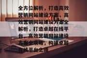 全方位解析，打造高效营销网站建设方案，高效营销网站建设方案全解析，打造卓越在线平台，高效营销网站建设方案全攻略，构建卓越在线平台之道