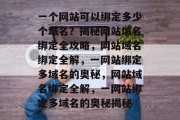 一个网站可以绑定多少个域名？揭秘网站域名绑定全攻略，网站域名绑定全解，一网站绑定多域名的奥秘，网站域名绑定全解，一网站绑定多域名的奥秘揭秘