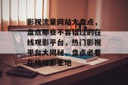 影视流量网站大盘点，盘点那些不容错过的在线观影平台，热门影视平台大揭秘，盘点必看在线观影圣地