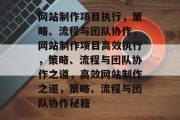 网站制作项目执行，策略、流程与团队协作，网站制作项目高效执行，策略、流程与团队协作之道，高效网站制作之道，策略、流程与团队协作秘籍