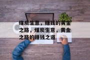 煤炭生意,赚钱的黄金之路,煤炭生意,黄金之路的赚钱之道 煤炭生意,赚钱的黄金之路,煤炭生意,黄金之路的赚钱之道
