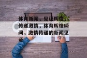 体育新闻，见证辉煌，传递激情，体育辉煌瞬间，激情传递的新闻见证