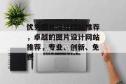 优秀图片设计网站推荐，卓越的图片设计网站推荐，专业、创新、免费