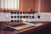 厨房生意如何赚钱?,厨房生意赚钱之道,策略与技巧 厨房生意如何赚钱?,厨房生意赚钱之道,策略与技巧