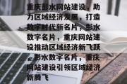 重庆彭水网站建设，助力区域经济发展，打造数字时代新名片，彭水数字名片，重庆网站建设推动区域经济新飞跃，彭水数字名片，重庆网站建设引领区域经济新腾飞