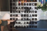 上海作为一个国际化大都市,各行各业都汇聚了众多人才和资金。如果你对某个特定的行业感兴趣,想要在上海赚取高薪,以下是一些推荐的方向,上海商业领袖,推动行业繁荣的秘诀 上海作为一个国际化大都市,各行各业都汇聚了众多人才和资金。如果你对某个特定的行业感兴趣,想要在上海赚取高薪,以下是一些推荐的方向,上海商业领袖,推动行业繁荣的秘诀