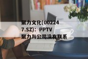 聚力文化(002247.SZ)：PPTV聚力与公司没有联系