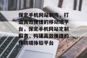 保定手机网站制作，打造高效便捷的移动端平台，保定手机网站定制服务，构建高效便捷的移动端体验平台
