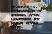 XML网站地图生成，优化网站结构，提升搜索引擎排名，高效XML网站地图构建，优化网站结构，助力SEO排名提升