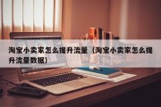 淘宝小卖家怎么提升流量（淘宝小卖家怎么提升流量数据）