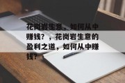 花岗岩生意,如何从中赚钱?,花岗岩生意的盈利之道,如何从中赚钱? 花岗岩生意,如何从中赚钱?,花岗岩生意的盈利之道,如何从中赚钱?