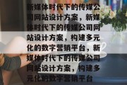 新媒体时代下的传媒公司网站设计方案，新媒体时代下的传媒公司网站设计方案，构建多元化的数字营销平台，新媒体时代下的传媒公司网站设计方案，构建多元化的数字营销平台