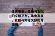 体育赛事，竞技与文化的交融平台，体育赛事，竞技与文化交融的竞技场