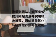 流量到网站，如何有效提升网站流量并实现精准推荐，网站流量优化与精准推荐策略全攻略