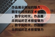 作品展示网站的魅力，数字化时代的艺术橱窗，数字化时代，作品展示网站的艺术橱窗魅力，数字化时代，作品展示网站的艺术橱窗魅力