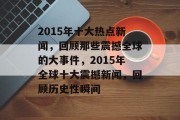 2015年十大热点新闻，回顾那些震撼全球的大事件，2015年全球十大震撼新闻，回顾历史性瞬间