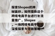 探索Shopee的神秘面纱，如何借助这个跨境电商平台进行补流量推广，Shopee，一场跨境电商平台的深度探索与营销策略