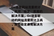 Go语言网站流量统计，高效、稳定、易用的解决方案，Go语言驱动的网站流量统计工具，高效稳定易用解决方案