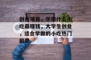 创业项目,学做什么小吃最赚钱,大学生创业,适合学做的小吃热门前景