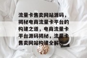 流量卡售卖网站源码，揭秘电商流量卡平台的构建之道，电商流量卡平台源码揭秘，流量卡售卖网站构建全解析