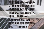 Photoshop是一款广泛应用在图片处理和设计领域中的软件。对于那些希望通过自己的作品为公司、品牌或者个人带来收益的人来说,掌握Photoshop的使用方法和技巧无疑是非常有帮助的。,Photoshop,提升你的图像处理技能 Photoshop是一款广泛应用在图片处理和设计领域中的软件。对于那些希望通过自己的作品为公司、品牌或者个人带来收益的人来说,掌握Photoshop的使用方法和技巧无疑是非常有帮助的。,Photoshop,提升你的图像处理技能