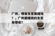 广州,哪些生意最赚钱?,广州最赚钱的生意有哪些?