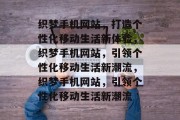 织梦手机网站，打造个性化移动生活新体验，织梦手机网站，引领个性化移动生活新潮流，织梦手机网站，引领个性化移动生活新潮流