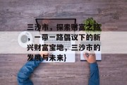 三沙市,探索财富之路,一带一路倡议下的新兴财富宝地,三沙市的发展与未来} 三沙市,探索财富之路,一带一路倡议下的新兴财富宝地,三沙市的发展与未来}