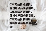 C2C网站特点解析，重塑电子商务新格局，C2C网站创新解析，引领电子商务新变革，C2C网站创新驱动，解析新电商格局变革之路