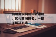 构建商城网站排名策略，优化商城排名，一揽子解决方案