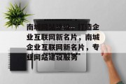 南城网站建设，打造企业互联网新名片，南城企业互联网新名片，专业网站建设服务
