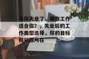 当你失业了,哪些工作适合你?,失业后的工作类型选择,你的目标和兴趣所在 当你失业了,哪些工作适合你?,失业后的工作类型选择,你的目标和兴趣所在