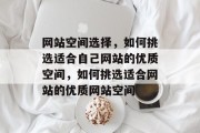 网站空间选择，如何挑选适合自己网站的优质空间，如何挑选适合网站的优质网站空间