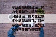 专业赣州网站建设，助力企业腾飞，赣州专业网站建设，助力企业数字化转型与腾飞，赣州专业网站建设，助力企业数字化腾飞新篇章