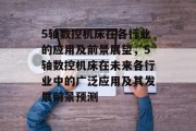 5轴数控机床在各行业的应用及前景展望,5轴数控机床在未来各行业中的广泛应用及其发展前景预测