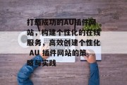 打造成功的AU插件网站，构建个性化的在线服务，高效创建个性化 AU 插件网站的策略与实践