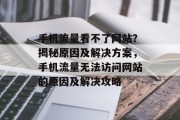 手机流量看不了网站？揭秘原因及解决方案，手机流量无法访问网站的原因及解决攻略