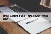 淘宝怎么提升推介流量（淘宝怎么提升推介流量呢）