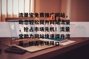 流量宝免费推广网站，助您轻松提升网站流量，抢占市场先机！流量宝助力网站快速提升流量，抢占市场风口
